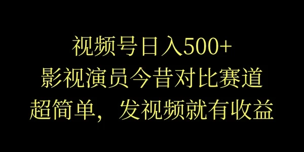 视频号日入500+，影视演员今昔对比赛道，超简单，发视频就有收益 - KingHub