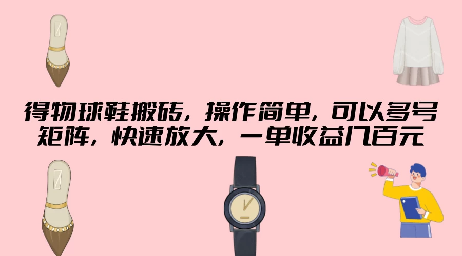 得物球鞋搬砖，操作简单，可以多号矩阵，快速放大，一单收益几百元 - KingHub