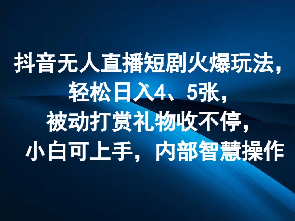 抖音无人直播短剧火爆玩法，轻松日入4、5张，被动打赏礼物收不停，小白可上手，内部智慧操作 - KingHub