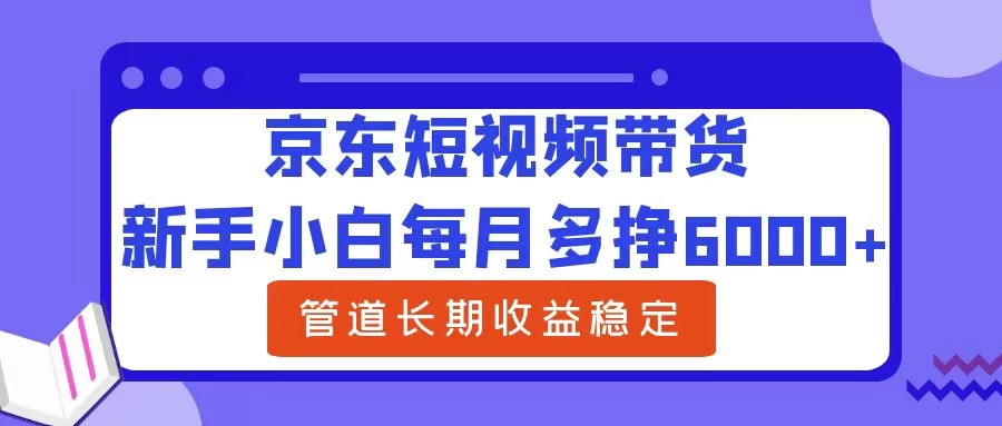 新手小白每月多挣6000+京东短视频带货，可管道长期稳定收益， - KingHub