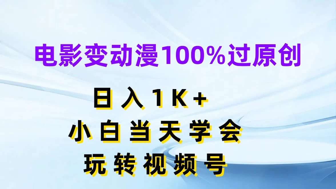电影变动漫100%过原创，日入1K+，小白当天学会玩转视频号 - KingHub