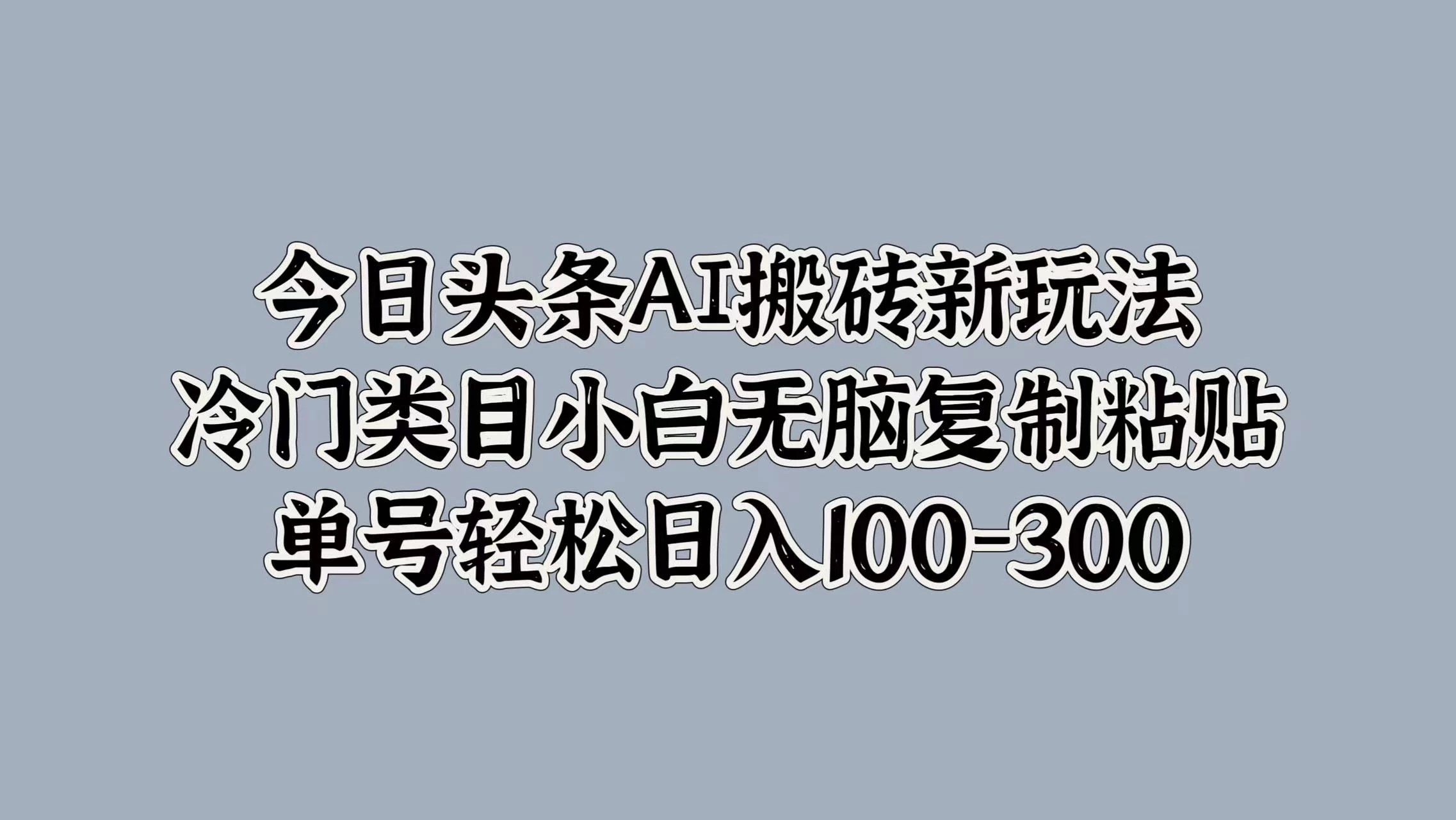 今日头条AI搬砖新玩法，冷门类目小白无脑复制粘贴，单号轻松日入100-300 - KingHub