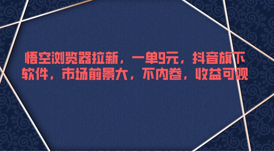 悟空浏览器拉新，一单9元，抖音旗下软件，市场前景大，不内卷，收益可观 - KingHub