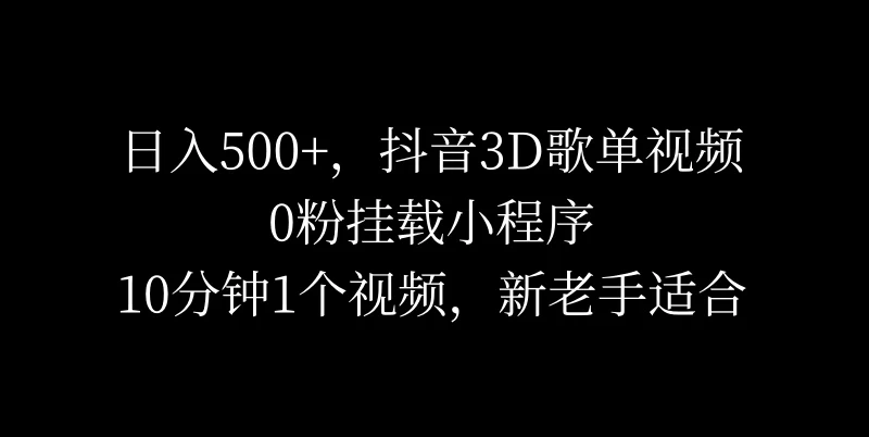 日入500+，抖音3D歌单视频，0粉挂载小程序，10分钟1个视频，新老手适合 - KingHub