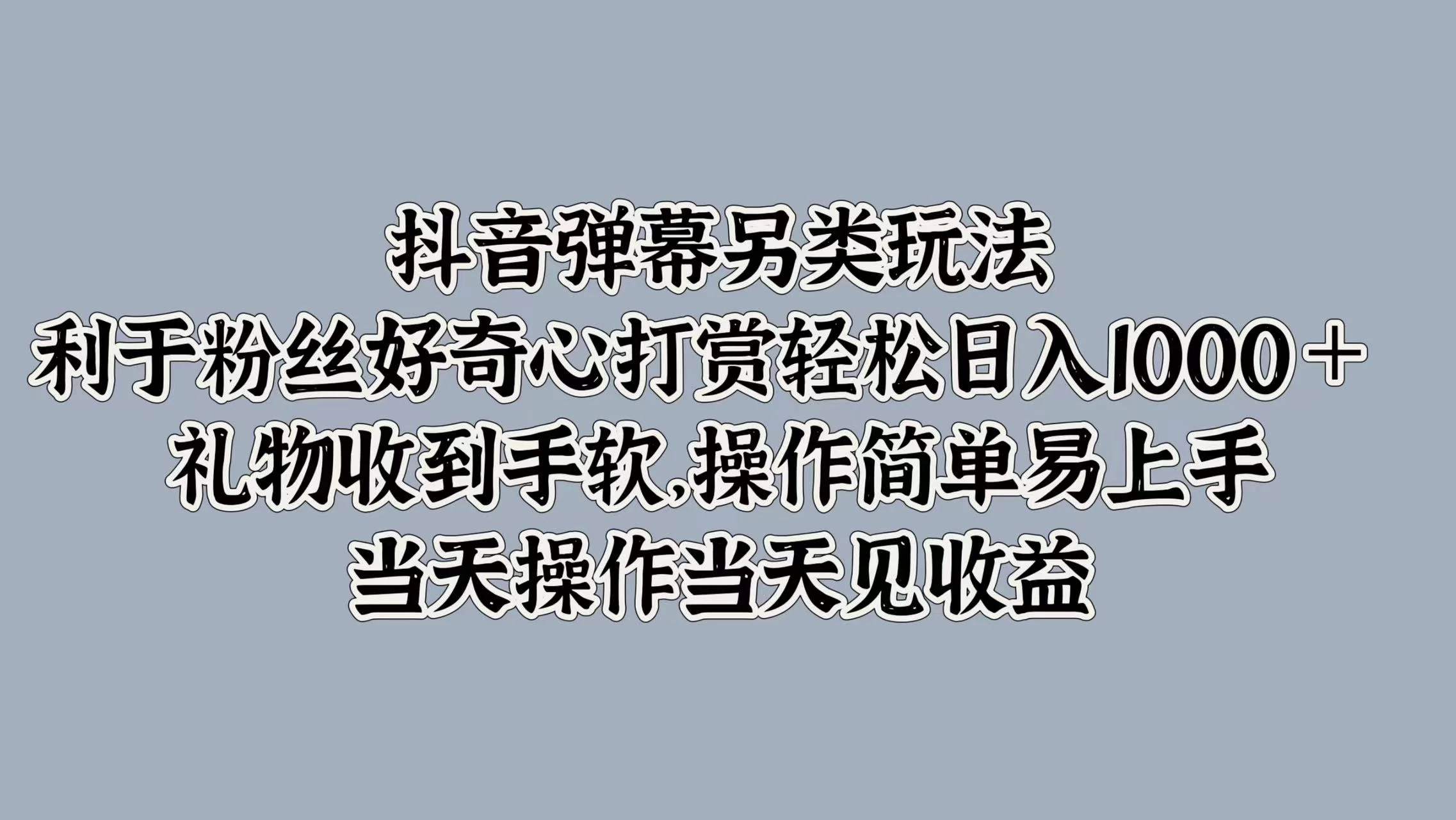 抖音弹幕另类玩法，利于粉丝好奇心打赏轻松日入1000＋ 礼物收到手软，操作简单易上手，当天操作当天见收益 - KingHub