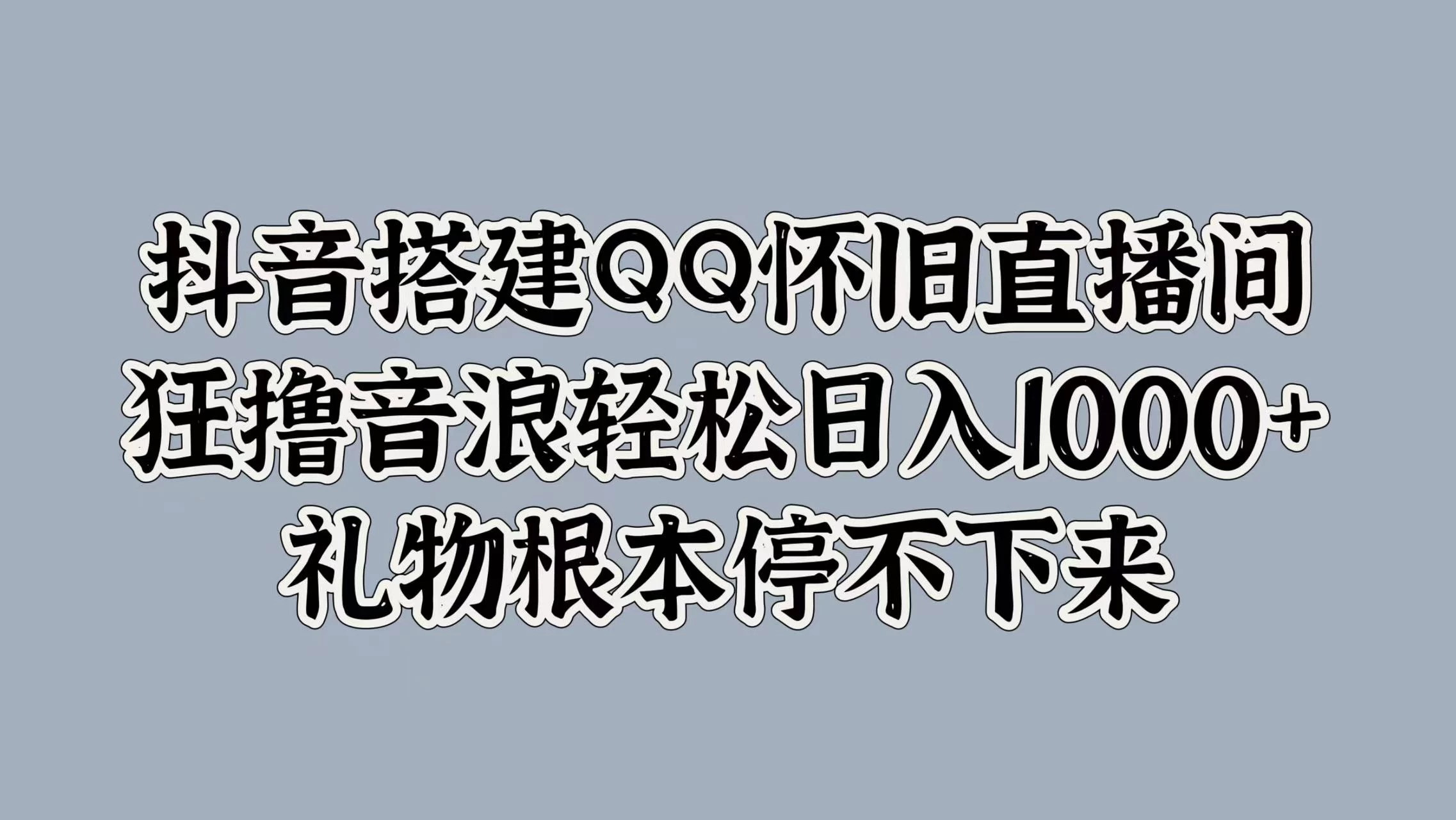 抖音搭建QQ怀旧直播间，狂撸音浪轻松日入1000+礼物根本停不下来 - KingHub