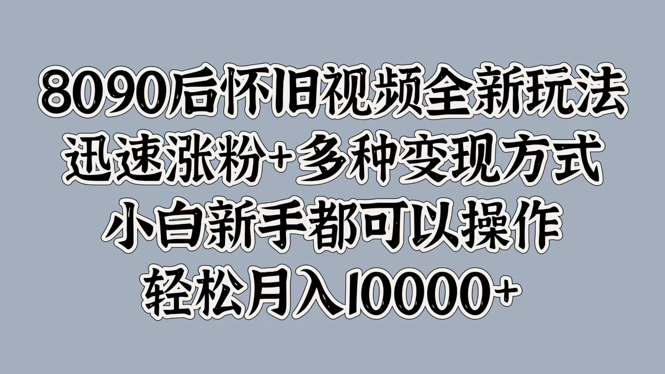 8090后怀旧视频全新玩法，迅速涨粉+多种变现方式，小白新手都可以操作，轻松月入10000+ - KingHub