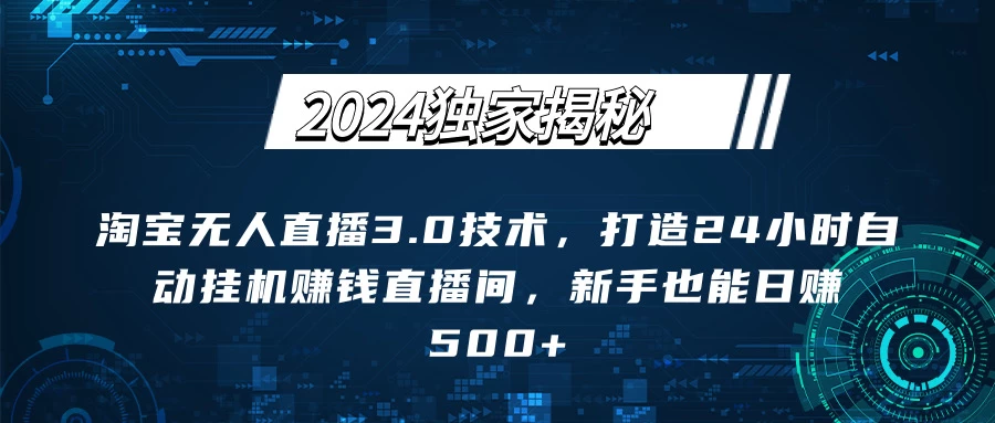 2024独家揭秘：淘宝无人直播3.0技术，打造24小时自动赚钱直播间，新手也能日赚500+【实操教程+软件】 - KingHub