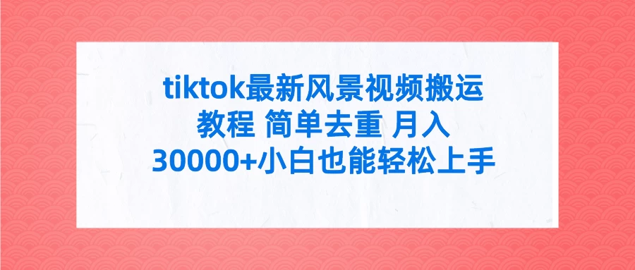 tiktok最新风景视频搬运教程 简单去重 月入30000+小白也能轻松上手 - KingHub