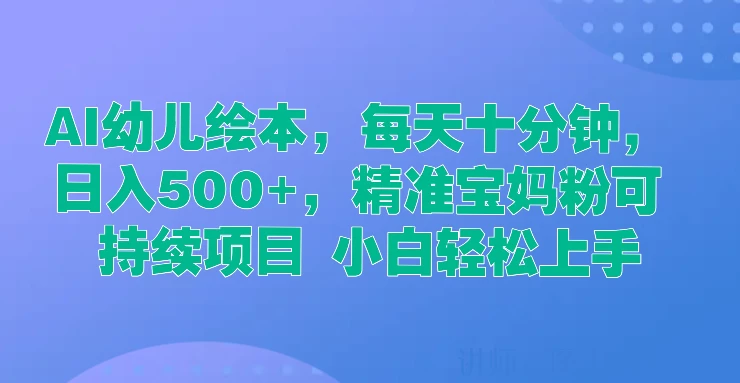 AI幼儿绘本，每天十分钟，日入500+，精准宝妈粉可持续项目 小白轻松上手 - KingHub