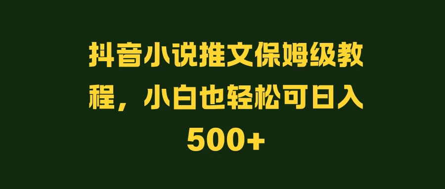 抖音小说推文保姆级教程，小白也轻松可日入500+ - KingHub