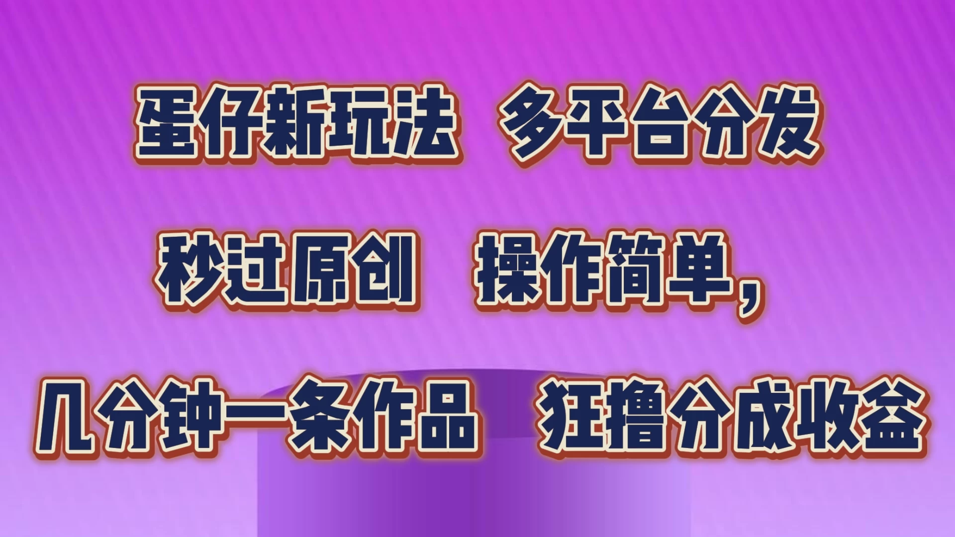 蛋仔新玩法，多平台分发，秒过原创，操作简单，几分钟一条作品，狂撸分成收益 - KingHub
