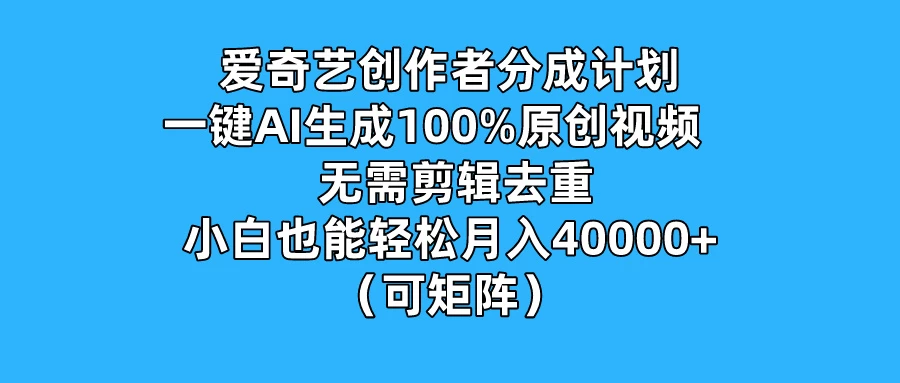 爱奇艺创作者分成计划，一键AI生成100%原创视频，无需剪辑、去重，小白也能轻松月入40000+ （可矩阵） - KingHub