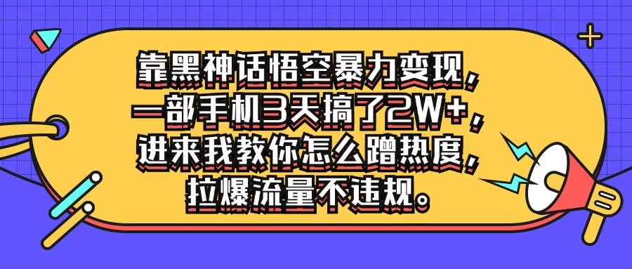 靠黑神话悟空暴力变现，一部手机3天搞了2W+，进来我教你怎么蹭热度，拉爆流量不违规 - KingHub
