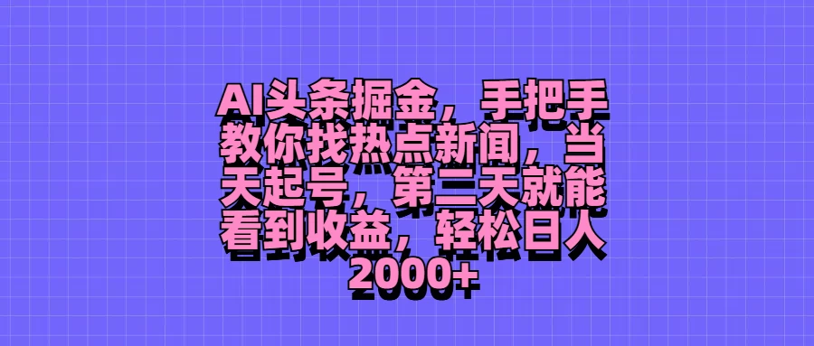 AI头条掘金，手把手教你找热点新闻，当天起号，第二天就能看到收益，轻松日人2000+ - KingHub