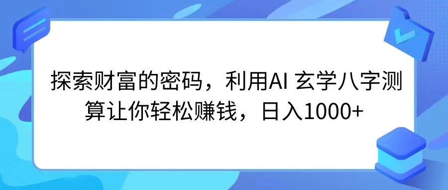 探索财富的密码，利用AI 玄学八字测算让你轻松赚钱，日入1000+ - KingHub