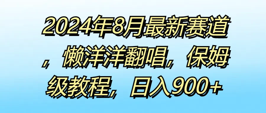 2024年8月最新赛道，懒洋洋翻唱，保姆级教程，日入900+ - KingHub