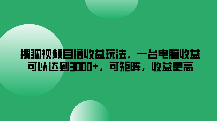 搜狐视频自撸收益玩法，一台电脑收益可以达到3000+，可矩阵，收益更高 - KingHub
