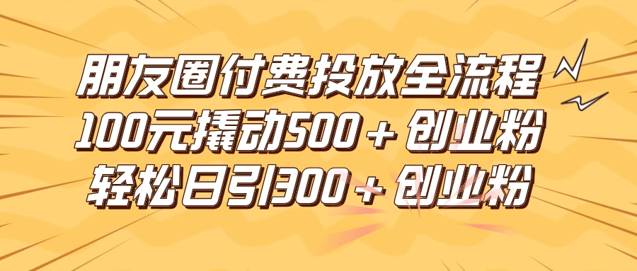 朋友圈付费高效投放全流程，100元撬动500+创业粉，日引流300+创业粉 - KingHub