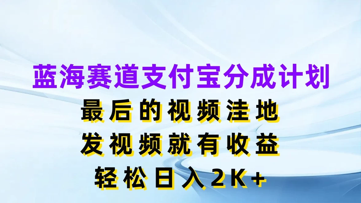 蓝海赛道支付宝分成计划，最后的视频洼地，发视频就有收益，轻松日入2K+ - KingHub