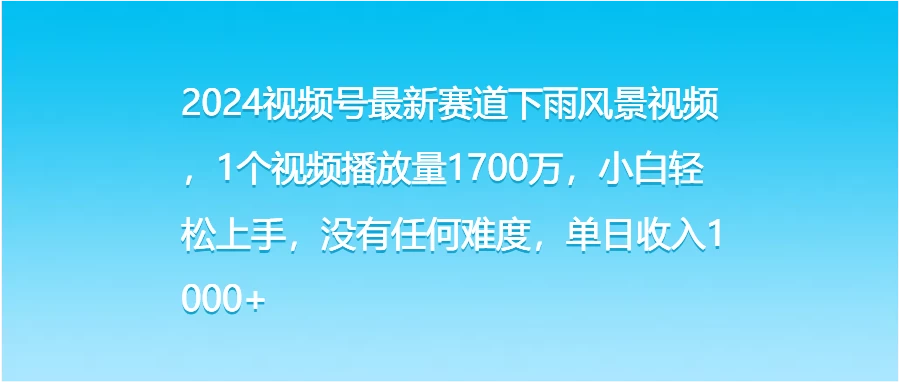 2024视频号最新赛道下雨风景视频，1个视频播放量1700万，小白轻松上手，没有任何难度，单日收入1000+ - KingHub