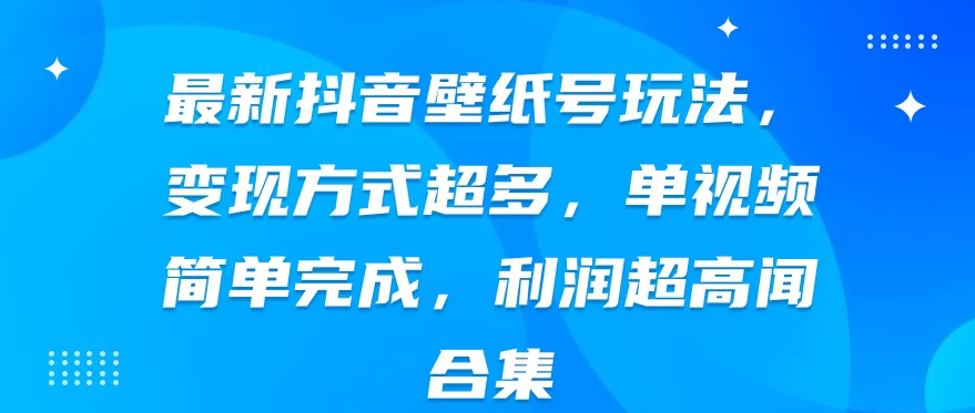 最新抖音壁纸号玩法，变现方式超多，单视频简单完成，利润超高 - KingHub