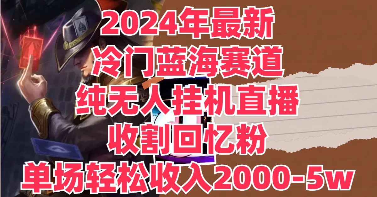 2024年最新冷门蓝海赛道，纯无人挂机直播，收割回忆粉，单场收入轻松2000-5W+ - KingHub