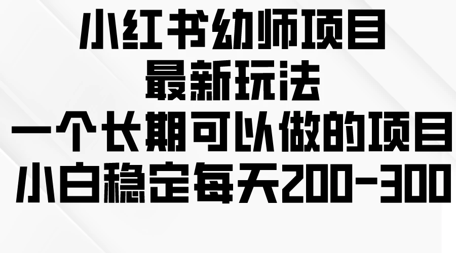 小红书幼师项目最新玩法,一个长期可以做的项目,小白稳定每天200-300 - KingHub