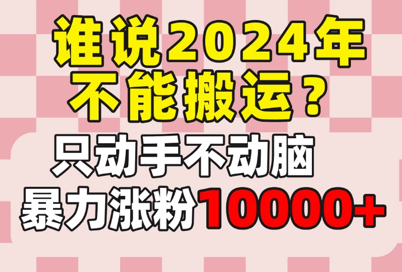 谁说2024年不能搬运？只动手不动脑，自媒体平台单月暴力涨粉10000+ - KingHub