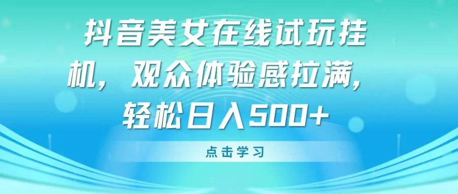 抖音美女在线试玩挂机，观众体验感拉满，轻松日入500+ - KingHub