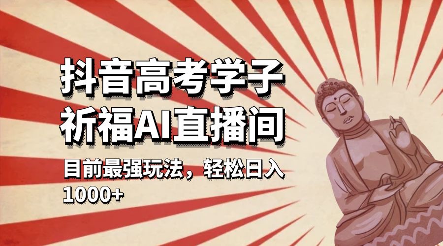 抖音高考学子祈福 AI 直播间：目前最强玩法，轻松日入 1000+ - KingHub