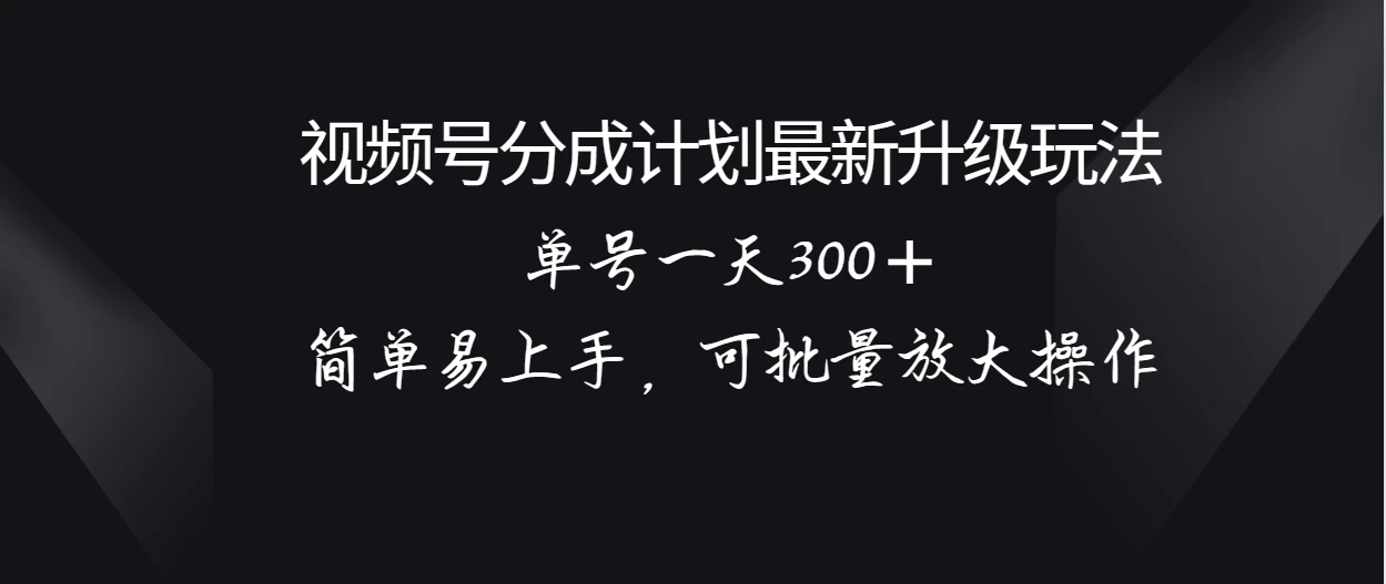 视频号分成计划升级玩法，单号一天300＋简单易上手，可批量放大操作 - KingHub