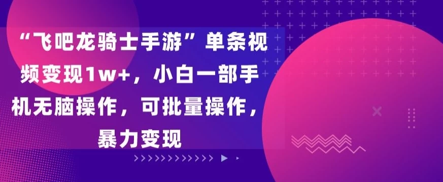 “飞吧龙骑士手游”单条视频变现1w+，小白一部手机无脑操作，可批量操作，暴力变现 - KingHub