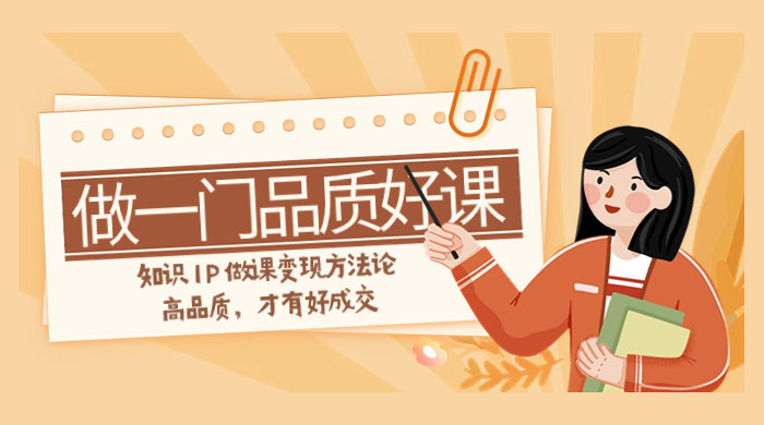 如何做一门·品质好课，知识 IP 做课变现方法论，高品质，才有好成交（11节） - KingHub