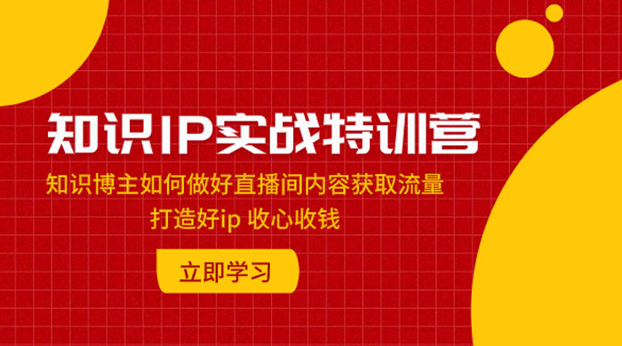 知识 IP 实战特训营：知识博主如何做好直播间内容获取流量，打造好 ip 收心收钱 - KingHub