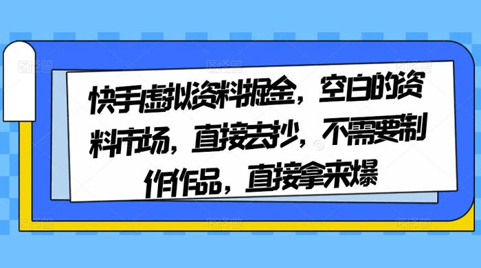 快手虚拟资料掘金，空白的资料市场，直接去抄，不需要制作作品，直接拿来爆 - KingHub