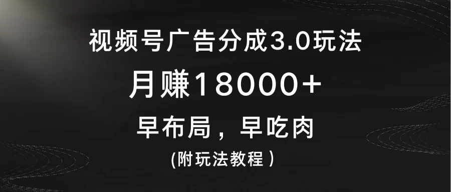 视频号广告分成3.0玩法，月赚18000+，早布局，早吃肉，(附玩法教程） - KingHub