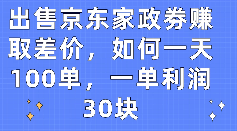 出售京东家政劵赚取差价，如何一天100单，一单利润30块 - KingHub