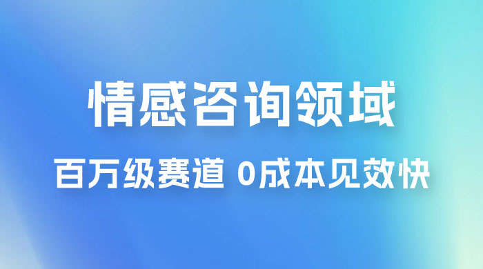 情感咨询领域,百万级赛道,0 成本见效快,小白操作单日也能变现1000+ 情感咨询领域,百万级赛道,0 成本见效快,小白操作单日也能变现1000+