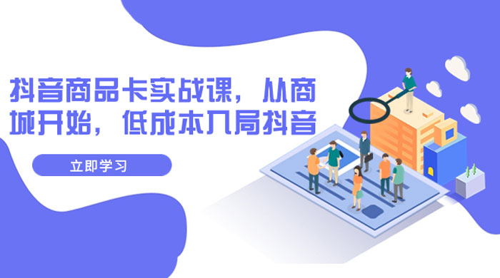 抖音商品卡实战课，从商城开始，低成本入局抖音（共 13 节课） - KingHub