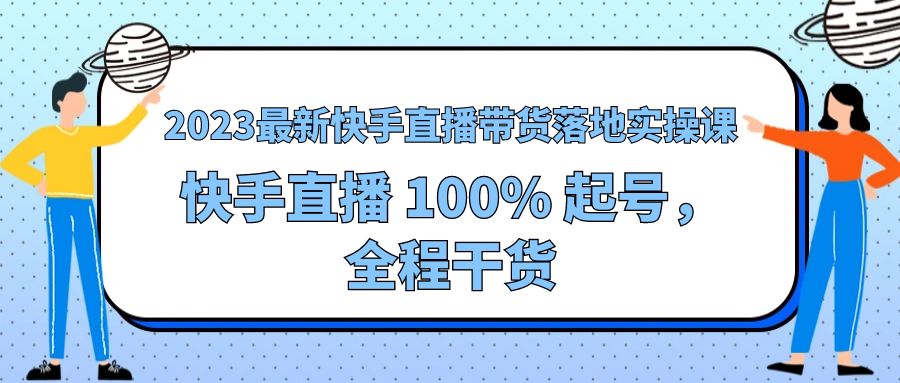 2023 最新快手直播带货落地实操课：快手直播 100% 起号，全程干货 - KingHub