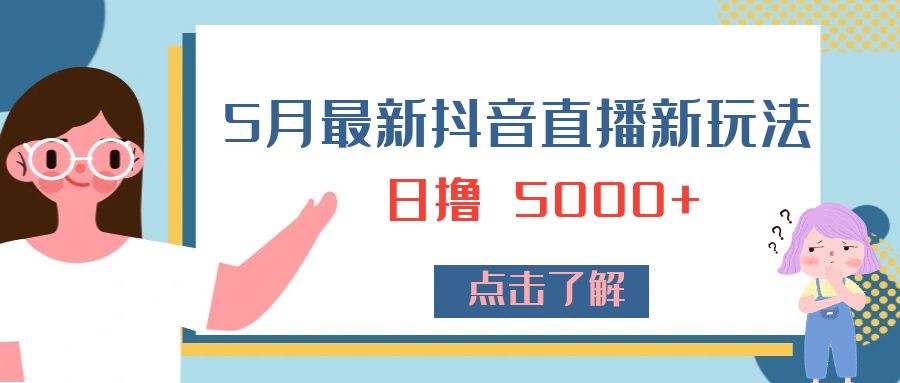 5 月最新抖音直播新玩法：日撸 5000+ - KingHub
