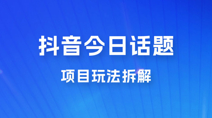 抖音“今日话题”保姆级玩法拆解，抖音很火爆的玩法，六种变现方式助你快速拿到结果 - KingHub