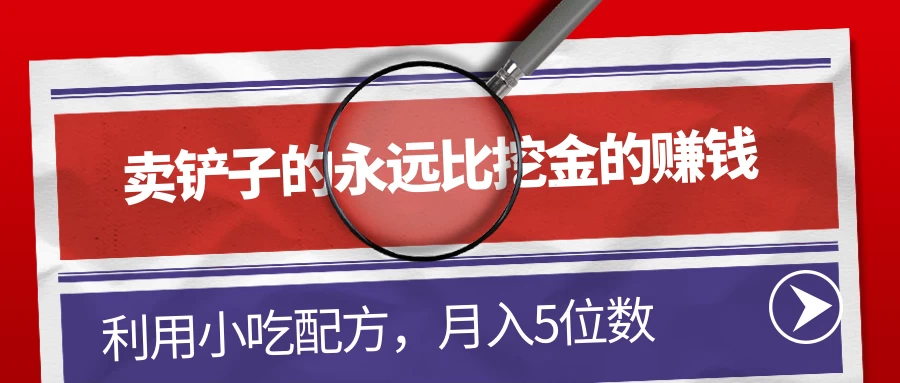 卖铲子的永远比挖金的赚钱，利用小吃配方，月入5位数 - KingHub