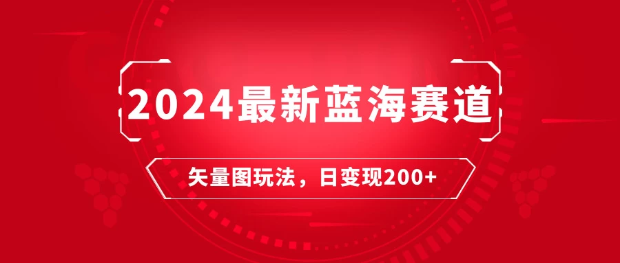 2024年最新蓝海赛道：矢量图快速起号玩法，每天一小时，日变现200+ - KingHub