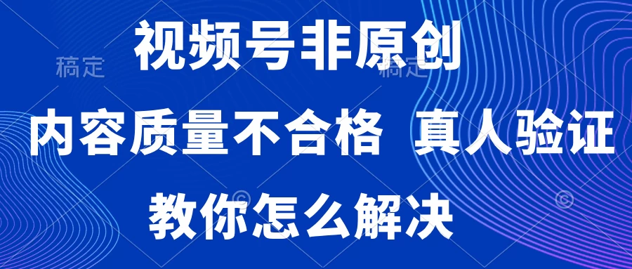 视频号非原创，内容质量不合格，需要真人验证，教你怎么解决 - KingHub