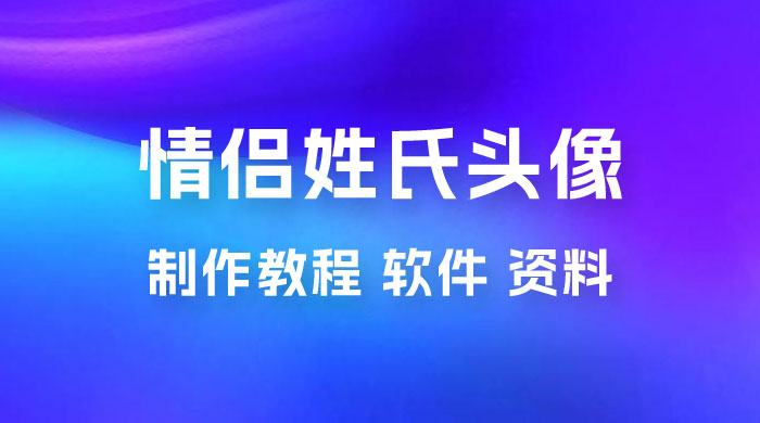 价值 500 多的情侣姓氏谐音梗项目，情侣姓氏头像制作教程，多种变现渠道（附软件+ 15G 资料） - KingHub