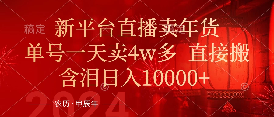 年末红利来了，新平台直播卖年货，单号一天卖4w多，话术场景直接搬，含泪日入10000+ - KingHub
