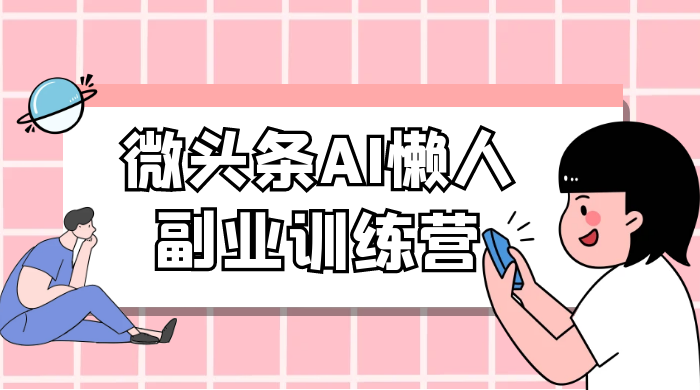 微头条 AI 懒人副业训练营 6.0 傻瓜式写作掘金项目 - KingHub