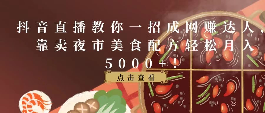 抖音直播教你一招成网赚达人，靠卖夜市美食配方轻松月入5000+！ - KingHub